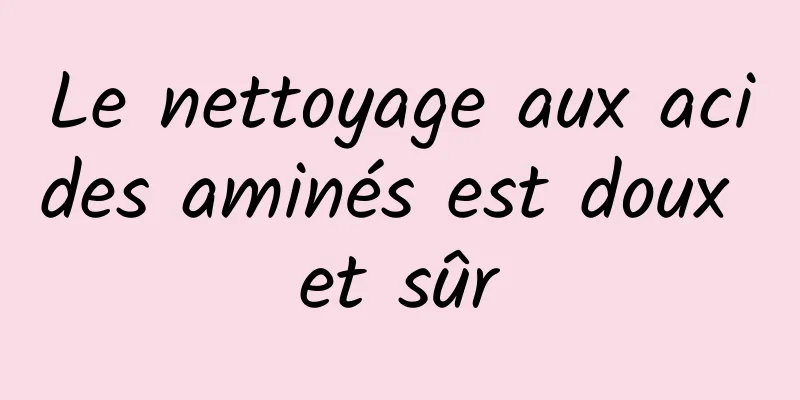 Le nettoyage aux acides aminés est doux et sûr