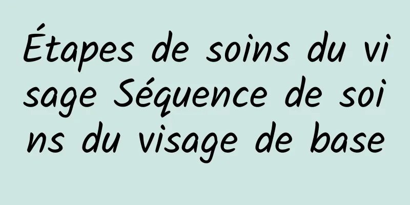 Étapes de soins du visage Séquence de soins du visage de base