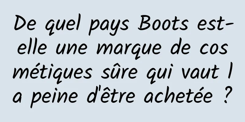 De quel pays Boots est-elle une marque de cosmétiques sûre qui vaut la peine d'être achetée ?