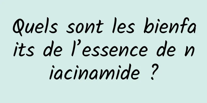 Quels sont les bienfaits de l’essence de niacinamide ?