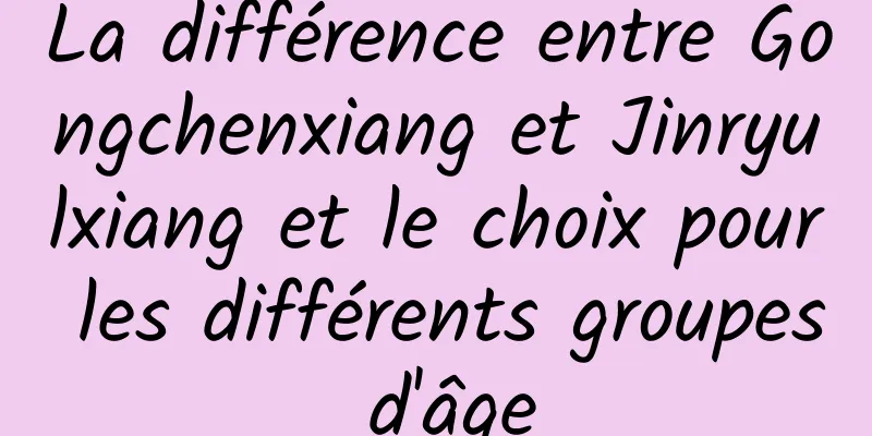 La différence entre Gongchenxiang et Jinryulxiang et le choix pour les différents groupes d'âge