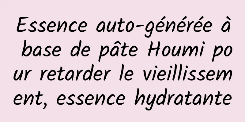 Essence auto-générée à base de pâte Houmi pour retarder le vieillissement, essence hydratante
