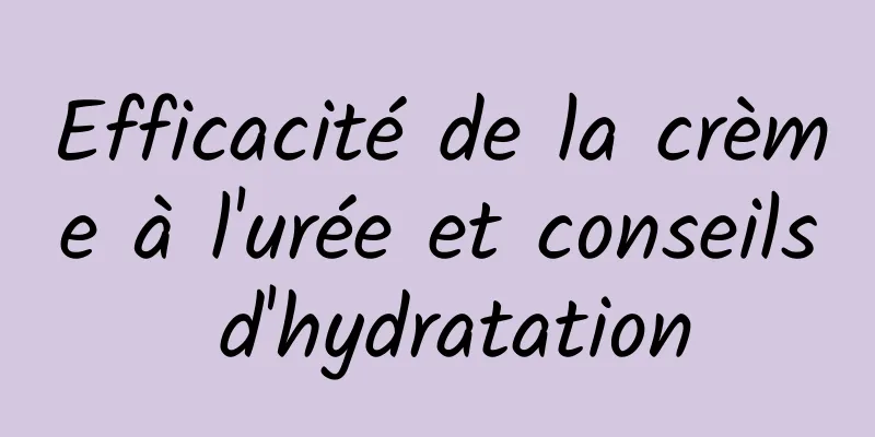 Efficacité de la crème à l'urée et conseils d'hydratation