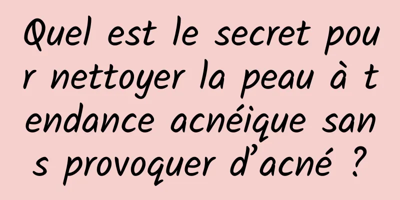 Quel est le secret pour nettoyer la peau à tendance acnéique sans provoquer d’acné ?