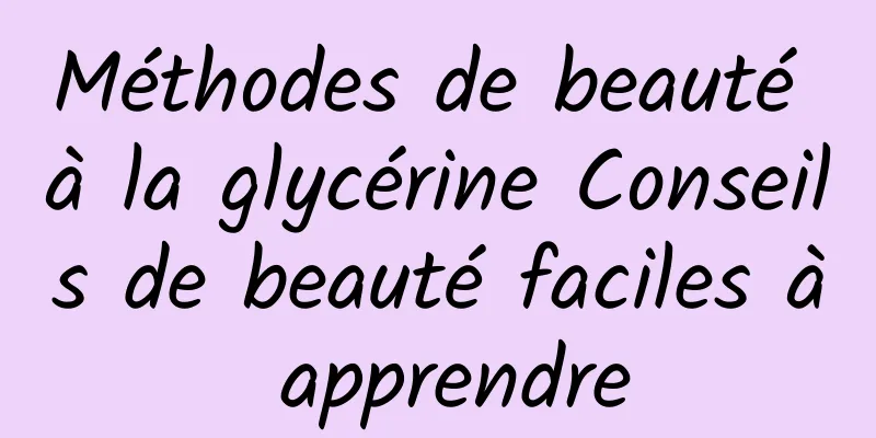 Méthodes de beauté à la glycérine Conseils de beauté faciles à apprendre