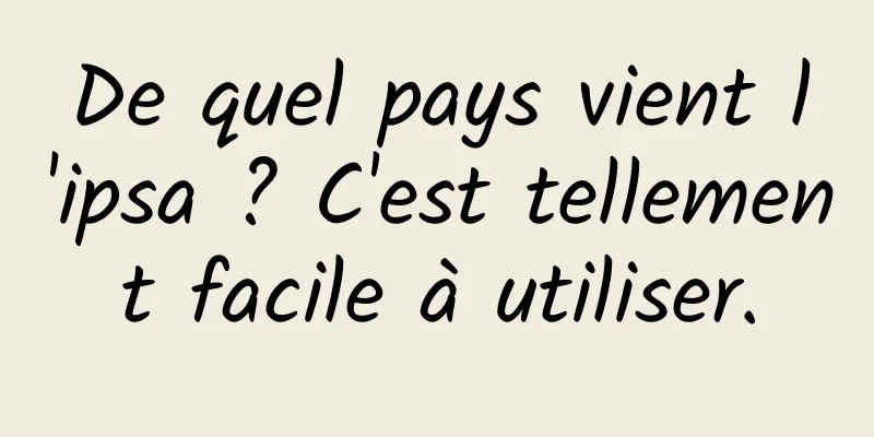 De quel pays vient l'ipsa ? C'est tellement facile à utiliser.