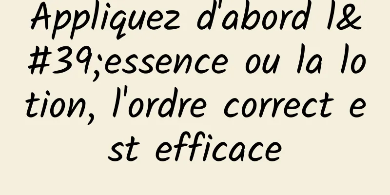 Appliquez d'abord l'essence ou la lotion, l'ordre correct est efficace