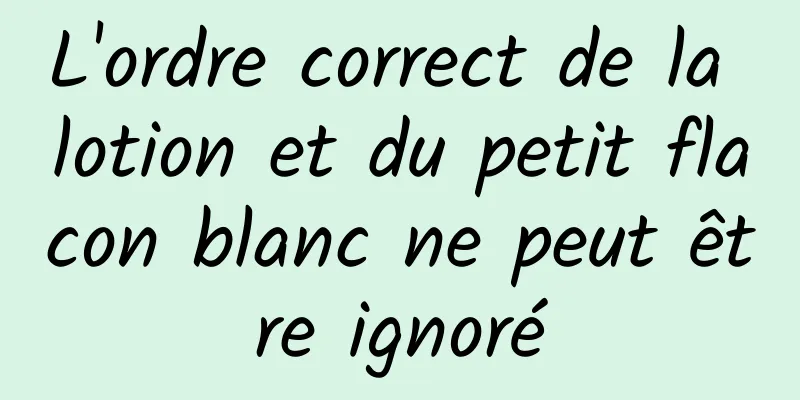 L'ordre correct de la lotion et du petit flacon blanc ne peut être ignoré