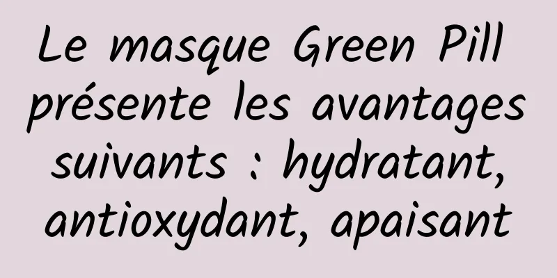 Le masque Green Pill présente les avantages suivants : hydratant, antioxydant, apaisant