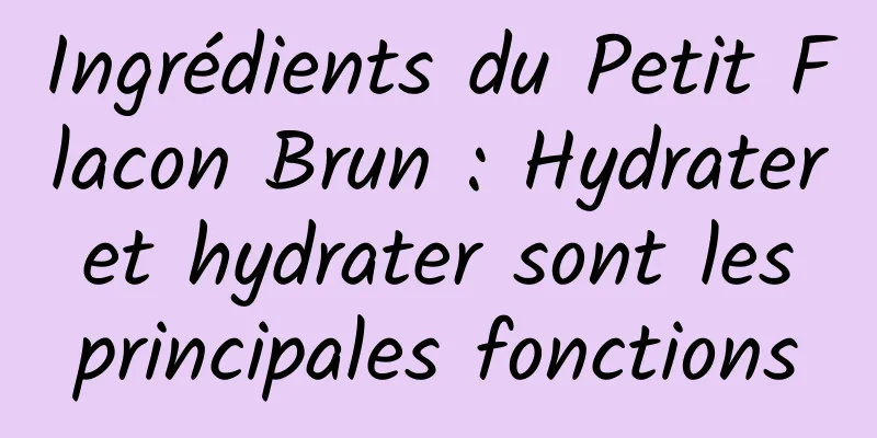 Ingrédients du Petit Flacon Brun : Hydrater et hydrater sont les principales fonctions