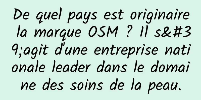 De quel pays est originaire la marque OSM ? Il s'agit d'une entreprise nationale leader dans le domaine des soins de la peau.