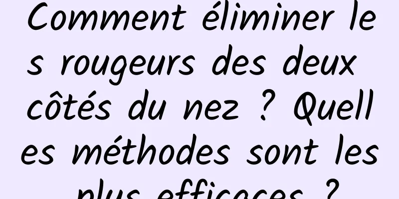 Comment éliminer les rougeurs des deux côtés du nez ? Quelles méthodes sont les plus efficaces ?