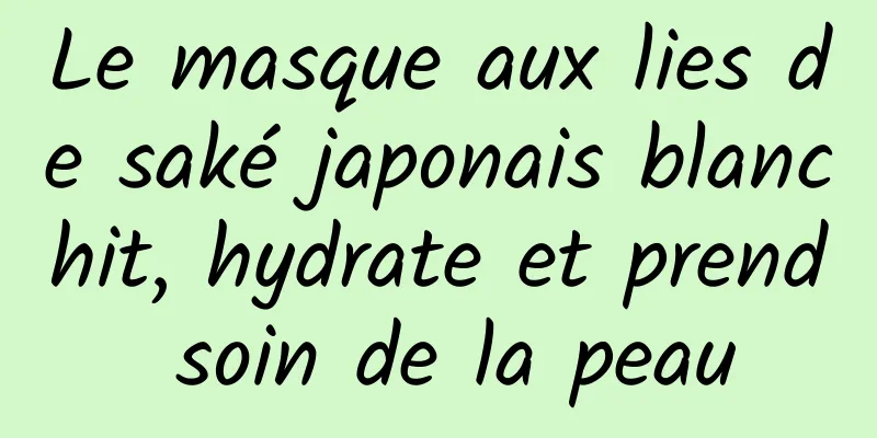 Le masque aux lies de saké japonais blanchit, hydrate et prend soin de la peau
