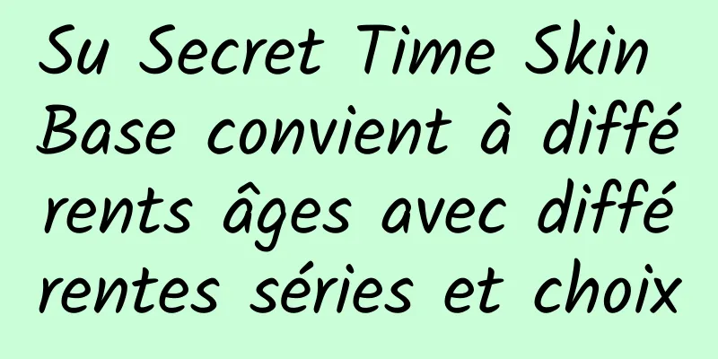 Su Secret Time Skin Base convient à différents âges avec différentes séries et choix