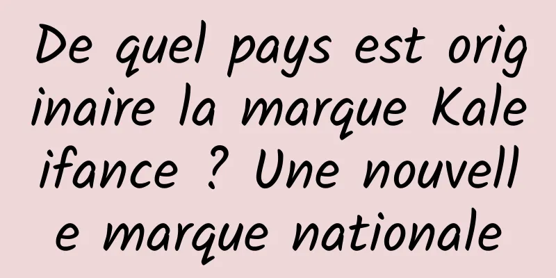 De quel pays est originaire la marque Kaleifance ? Une nouvelle marque nationale