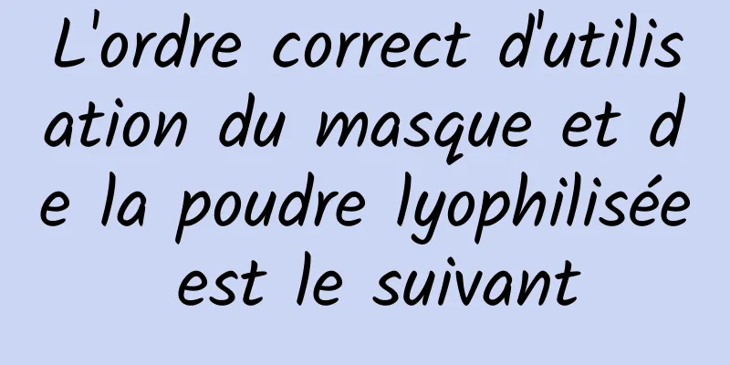 L'ordre correct d'utilisation du masque et de la poudre lyophilisée est le suivant