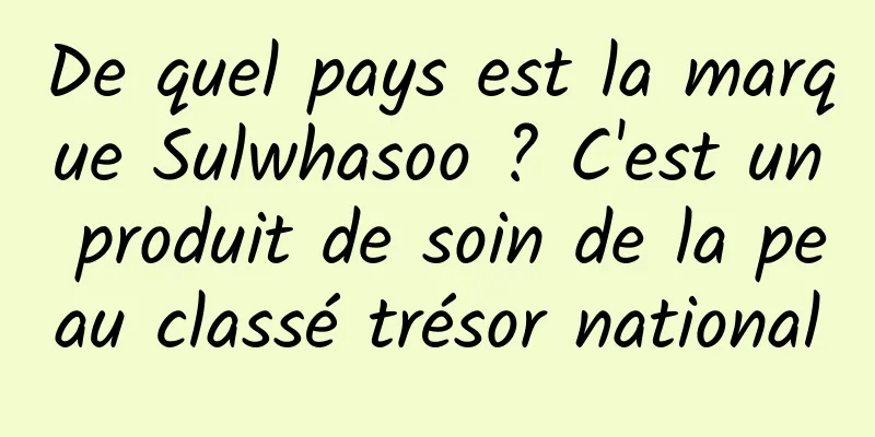 De quel pays est la marque Sulwhasoo ? C'est un produit de soin de la peau classé trésor national