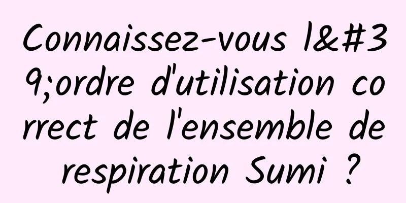 Connaissez-vous l'ordre d'utilisation correct de l'ensemble de respiration Sumi ?
