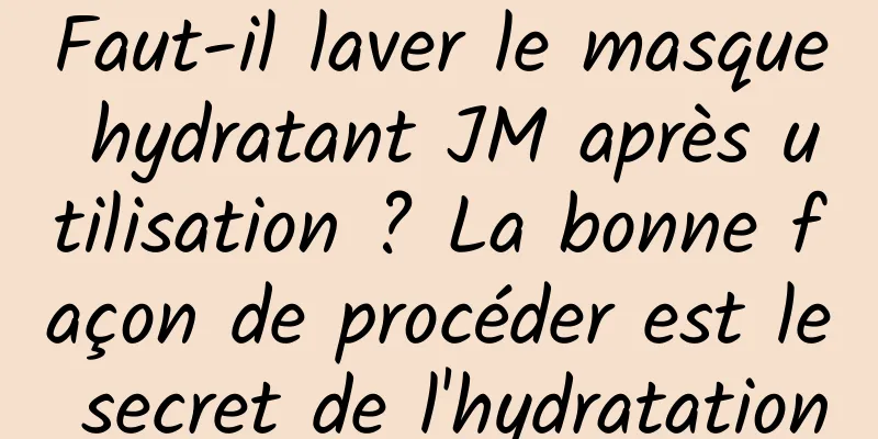 Faut-il laver le masque hydratant JM après utilisation ? La bonne façon de procéder est le secret de l'hydratation