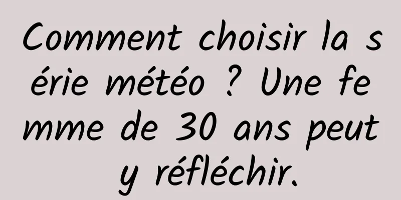Comment choisir la série météo ? Une femme de 30 ans peut y réfléchir.