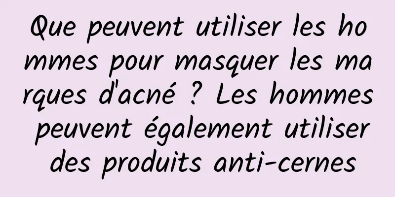 Que peuvent utiliser les hommes pour masquer les marques d'acné ? Les hommes peuvent également utiliser des produits anti-cernes