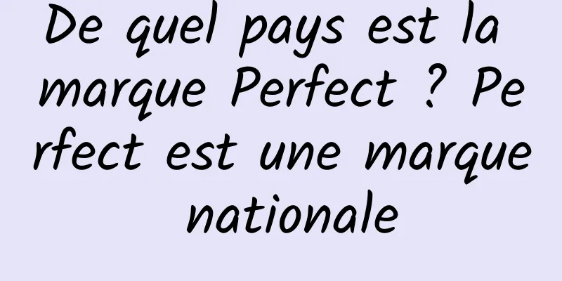 De quel pays est la marque Perfect ? Perfect est une marque nationale
