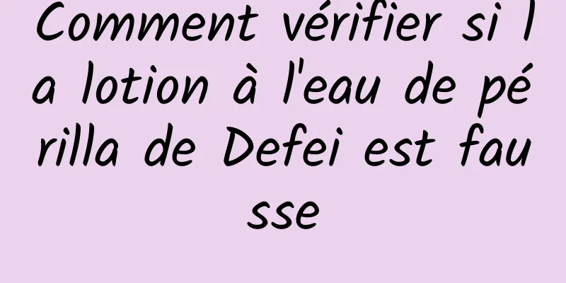 Comment vérifier si la lotion à l'eau de périlla de Defei est fausse