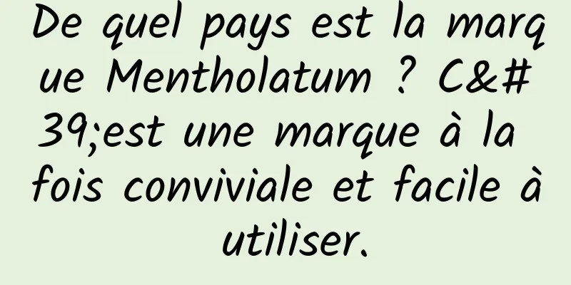 De quel pays est la marque Mentholatum ? C'est une marque à la fois conviviale et facile à utiliser.