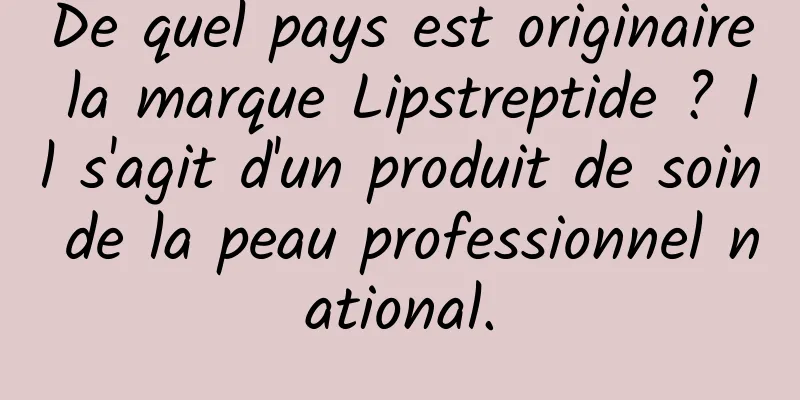 De quel pays est originaire la marque Lipstreptide ? Il s'agit d'un produit de soin de la peau professionnel national.