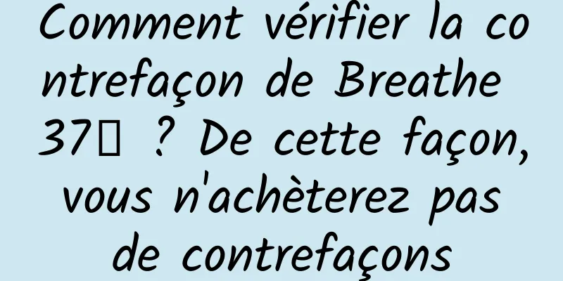 Comment vérifier la contrefaçon de Breathe 37℃ ? De cette façon, vous n'achèterez pas de contrefaçons