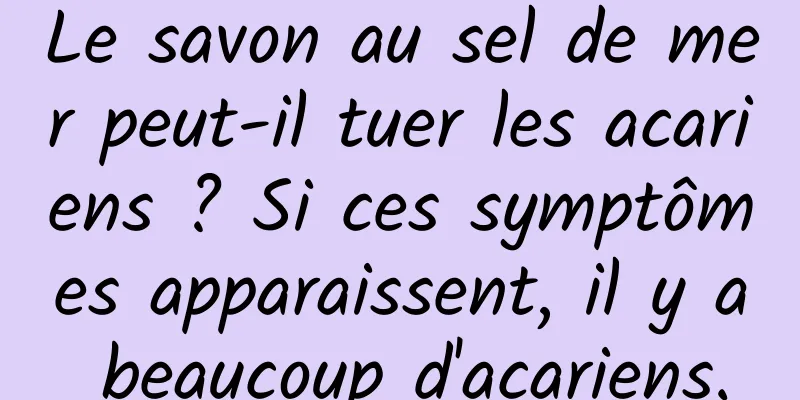 Le savon au sel de mer peut-il tuer les acariens ? Si ces symptômes apparaissent, il y a beaucoup d'acariens.