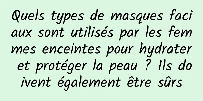 Quels types de masques faciaux sont utilisés par les femmes enceintes pour hydrater et protéger la peau ? Ils doivent également être sûrs