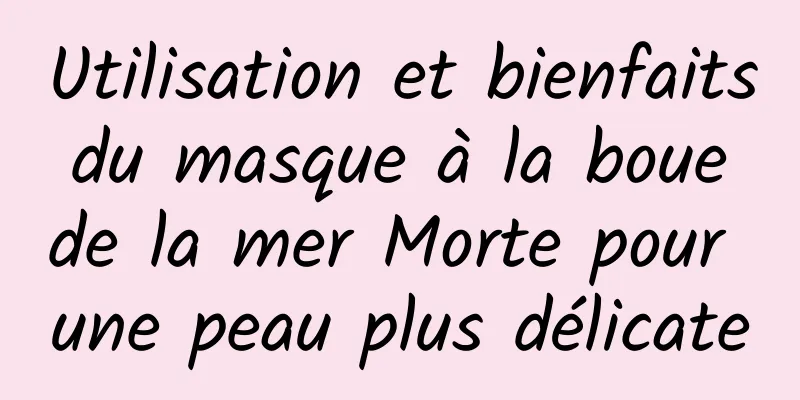 Utilisation et bienfaits du masque à la boue de la mer Morte pour une peau plus délicate