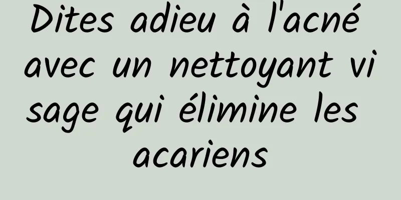Dites adieu à l'acné avec un nettoyant visage qui élimine les acariens