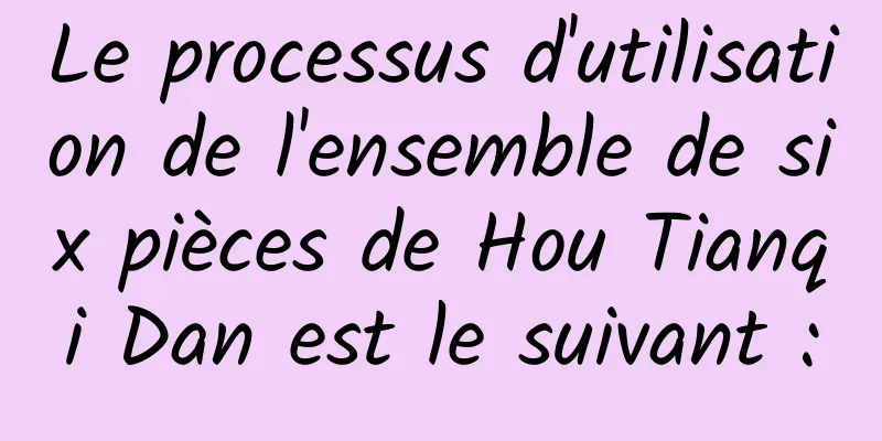 Le processus d'utilisation de l'ensemble de six pièces de Hou Tianqi Dan est le suivant :