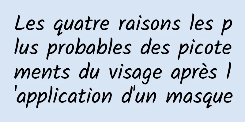 Les quatre raisons les plus probables des picotements du visage après l'application d'un masque