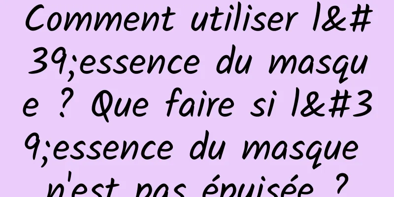 Comment utiliser l'essence du masque ? Que faire si l'essence du masque n'est pas épuisée ?