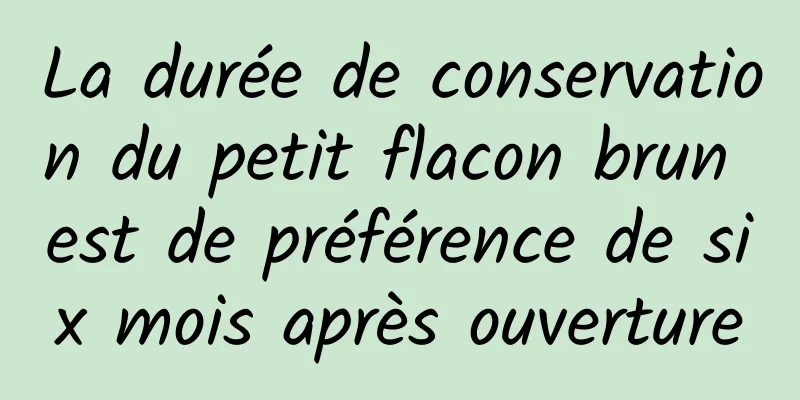 La durée de conservation du petit flacon brun est de préférence de six mois après ouverture