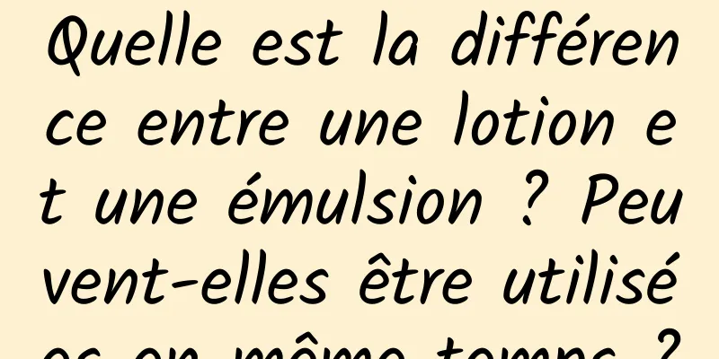 Quelle est la différence entre une lotion et une émulsion ? Peuvent-elles être utilisées en même temps ?