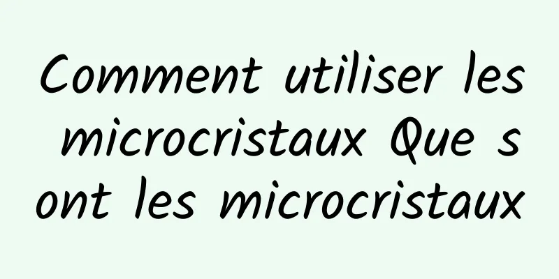 Comment utiliser les microcristaux Que sont les microcristaux