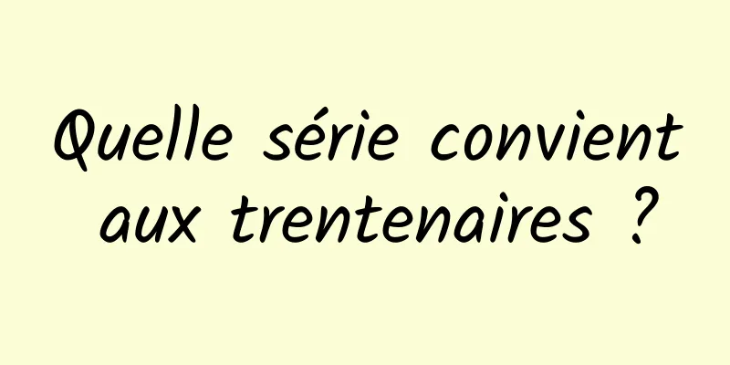Quelle série convient aux trentenaires ?
