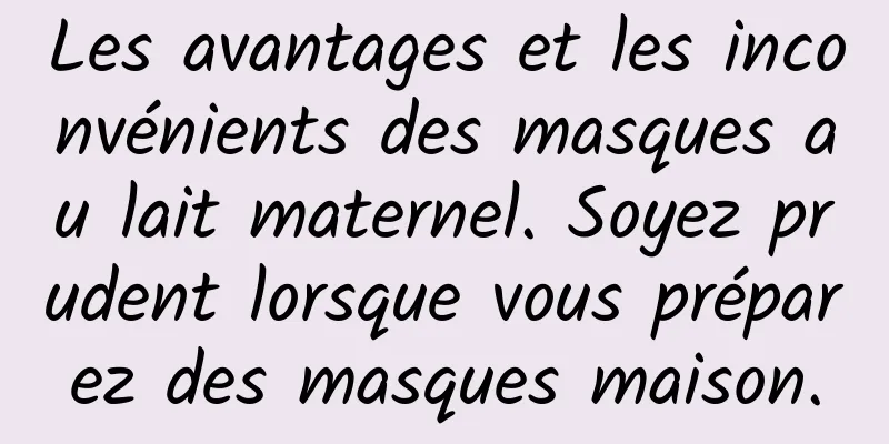 Les avantages et les inconvénients des masques au lait maternel. Soyez prudent lorsque vous préparez des masques maison.