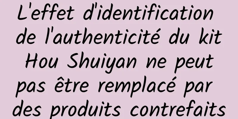 L'effet d'identification de l'authenticité du kit Hou Shuiyan ne peut pas être remplacé par des produits contrefaits