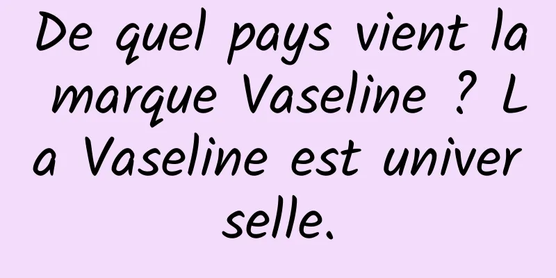 De quel pays vient la marque Vaseline ? La Vaseline est universelle.