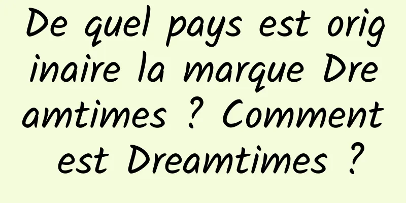 De quel pays est originaire la marque Dreamtimes ? Comment est Dreamtimes ?