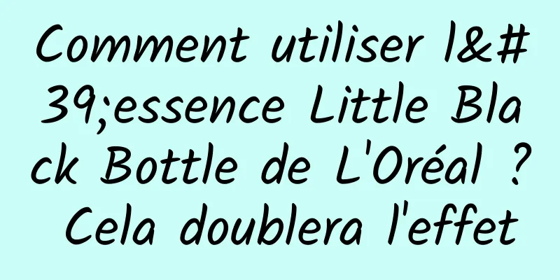 Comment utiliser l'essence Little Black Bottle de L'Oréal ? Cela doublera l'effet