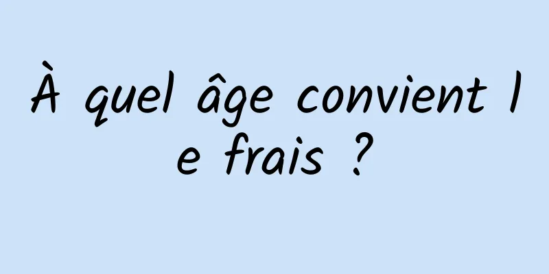 À quel âge convient le frais ?