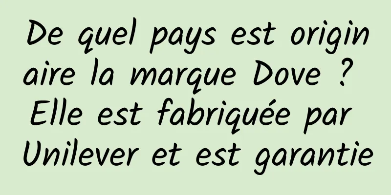 De quel pays est originaire la marque Dove ? Elle est fabriquée par Unilever et est garantie