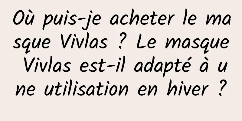 Où puis-je acheter le masque Vivlas ? Le masque Vivlas est-il adapté à une utilisation en hiver ?
