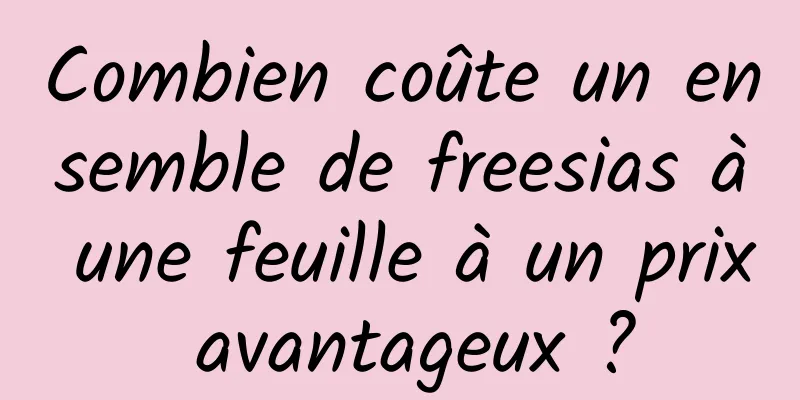 Combien coûte un ensemble de freesias à une feuille à un prix avantageux ?